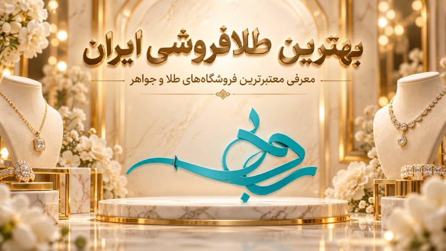 بهترین طلافروشی ایران؛ معرفی معتبرترین فروشگاه‌های طلا و جواهر برای خرید مطمئن